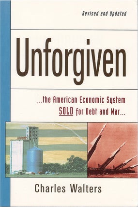 Item #79240 Unforgiven: The American Economic System Sold for Debt and War. Charles Walters
