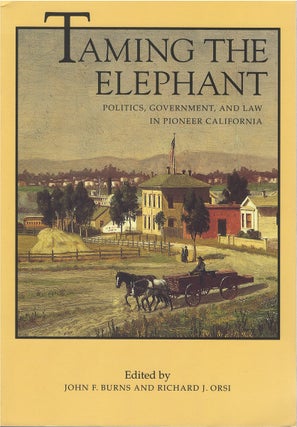 Item #79319 Taming the Elephant: Politics, Government, and Law in Pioneer California. John F....