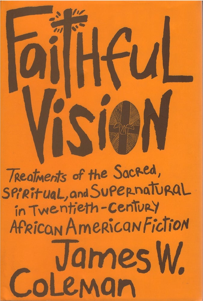 Item #79389 Faithful Vision: Treatments of the Sacred, Spiritual, And Supernatural in Twentieth-century African American Fiction. James W. Coleman.