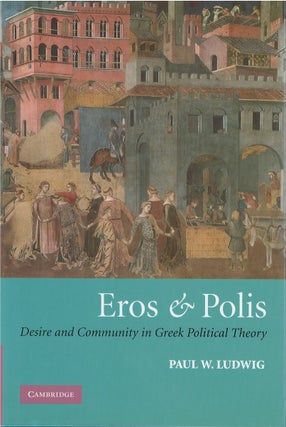 Item #79506 Eros & Polis: Desire and Community in Greek Political Theory. Paul W. Ludwig