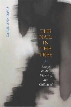 Item #79668 The Nail in the Tree: Essays on Art, Violence, and Childhood. Carol Ann Davis