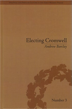 Item #80170 Electing Cromwell: The Making of a Politician. Andrew Barclay