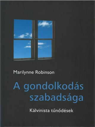 Item #80230 A gondolkodás szabadsága: Kálvinista túnódések. Marilynne Robinson,...