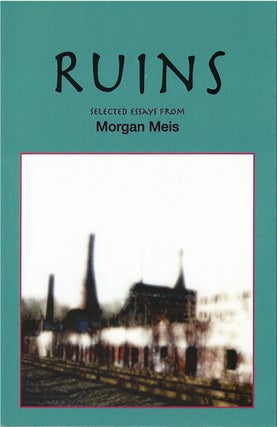 Item #80372 Ruins: Selected Essays. Morgan Meis