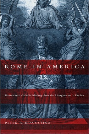 Item #80437 Rome in America: Transnational Catholic Ideology from Risorgimento to Fascism. Peter...