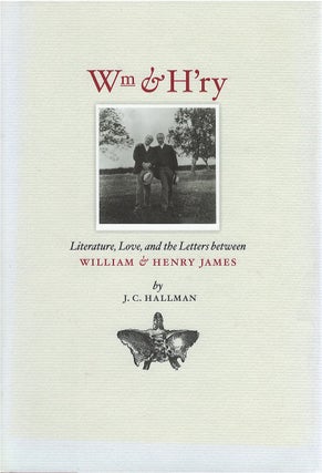 Item #80438 Wm & H'ry: Literature, Love, and the Letters between William & Henry James. J. C....
