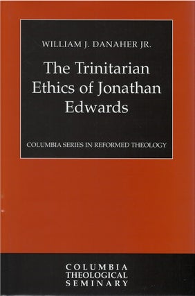 Item #80485 The Trinitarian Ethics of Jonathan Edwards. William J. Danaher, Jr
