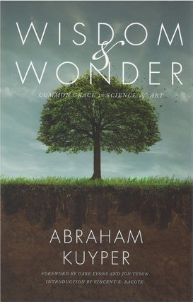 Item #80588 Wisdom and Wonder: Common Grace in Science and Art. Abraham Kuyper, Nelson D....