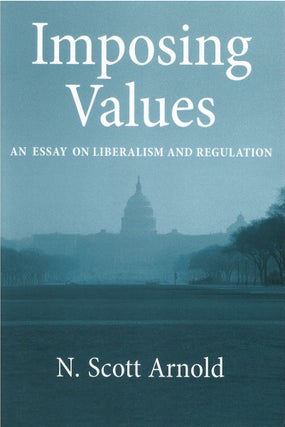 Item #80615 Imposing Values: An Essay on Liberalism and Regulation. N. Scott Arnold
