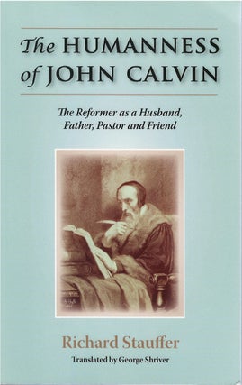Item #80648 The Humanness of John Calvin: The Reformer as a Husband, Father, Pastor and Friend....
