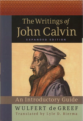 Item #80649 The Writings of John Calvin: An Introductory Guide (Expanded Edition). Wulfert de...