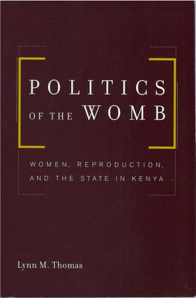 Item #80827 Politics of the Womb: Women, Reproduction, and the State in Kenya. Lynn M. Thomas