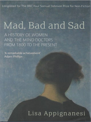 Item #80866 Mad, Bad and Sad: A History of Women and the Mind Doctors from 1800 to the Present....