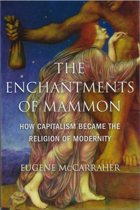 Item #81056 The Enchantments of Mammon: How Capitalism Became the Religion of Modernity. Eugene...